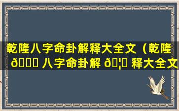 乾隆八字命卦解释大全文（乾隆 🐎 八字命卦解 🦟 释大全文言文）